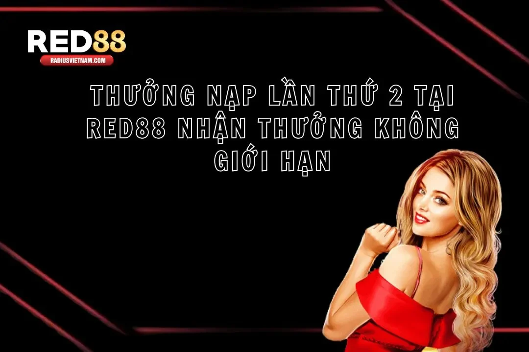 Thưởng Nạp Lần Thứ 2 Tại Red88 Nhận Quà Không Giới Hạn